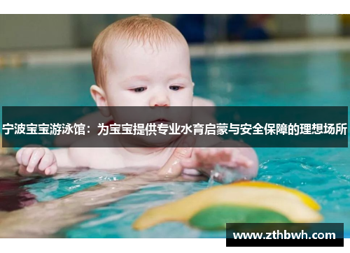 宁波宝宝游泳馆:为宝宝提供专业水育启蒙与安全保障的理想场所